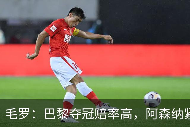 毛罗：巴黎夺冠赔率高，阿森纳紧随其后，国米排第三