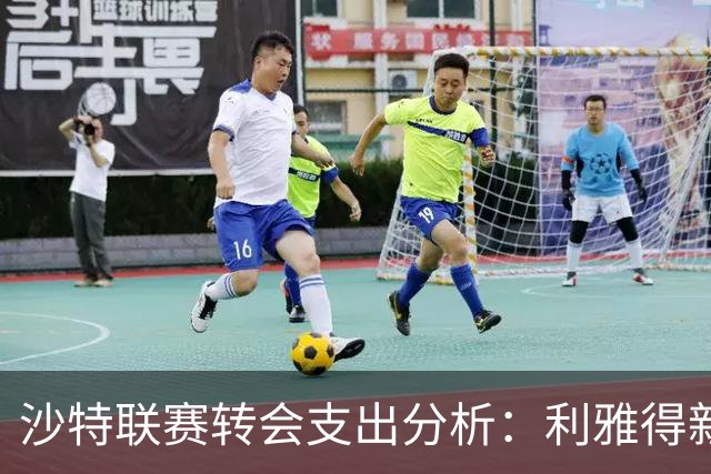 沙特联赛转会支出分析：利雅得新月领衔，胜利仅花2200万欧