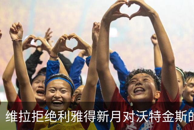 维拉拒绝利雅得新月对沃特金斯的报价，球队坚持留住核心